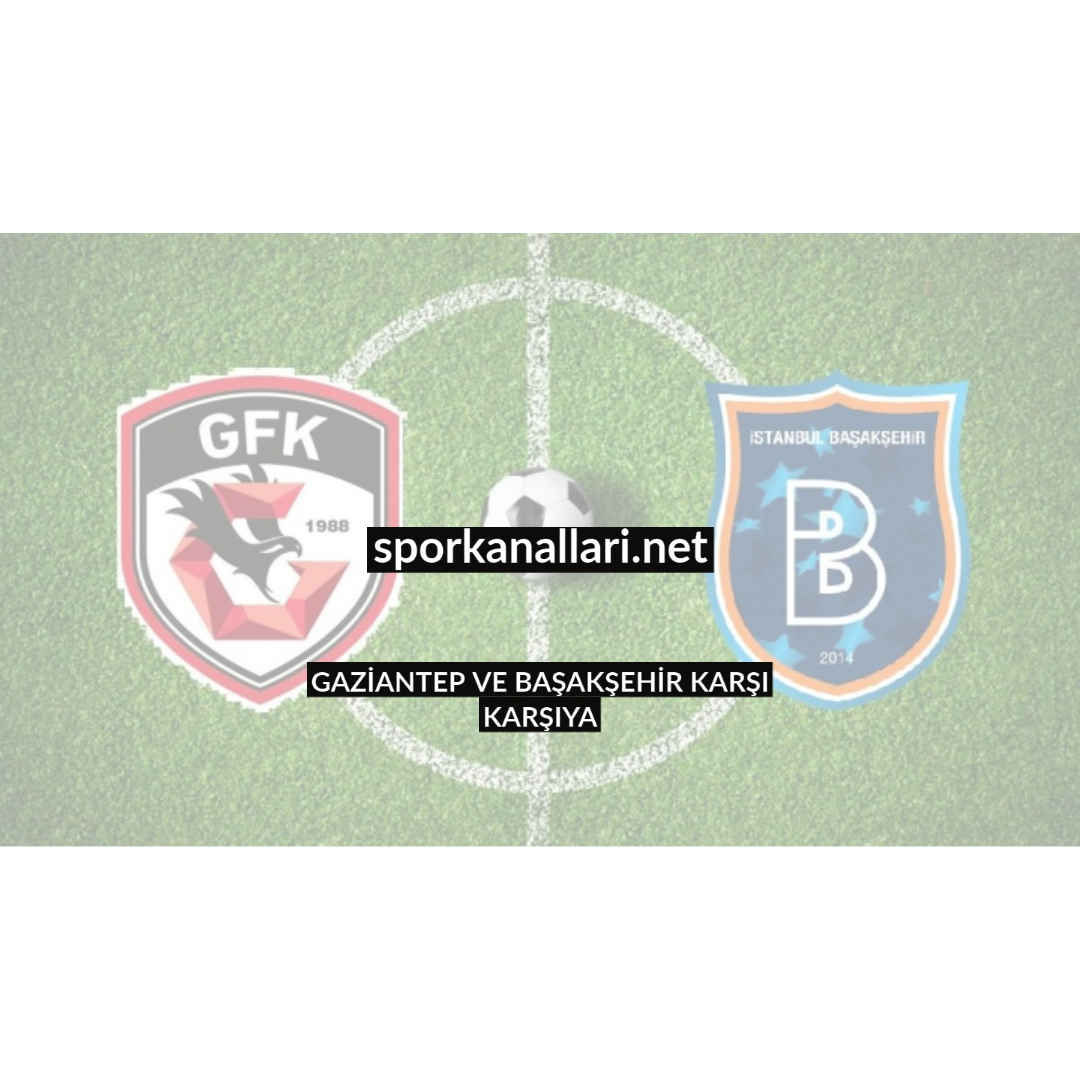 GAZİANTEP VE BAŞAKŞEHİR KARŞI KARŞIYA