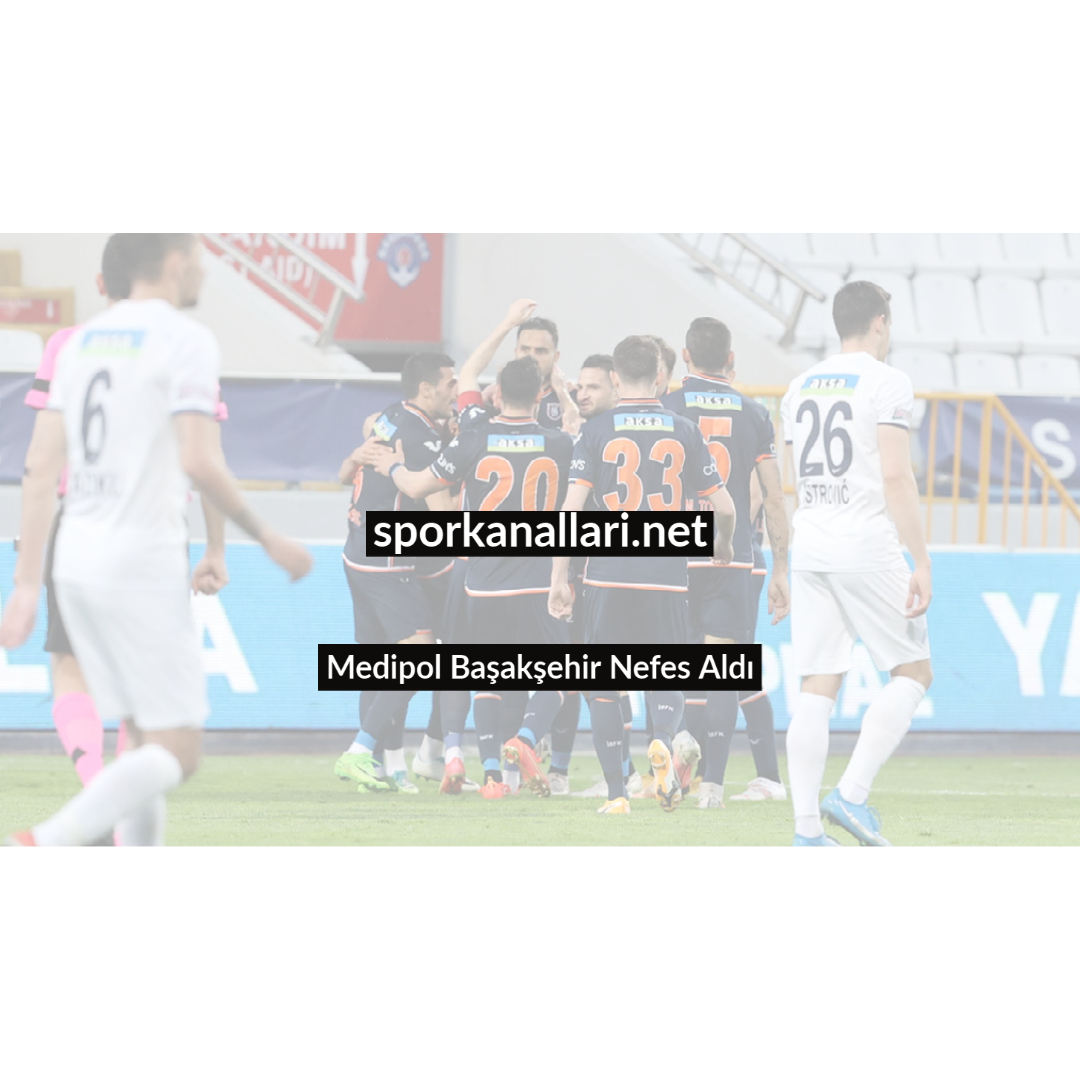 Medipol Başakşehir Nefes Aldı