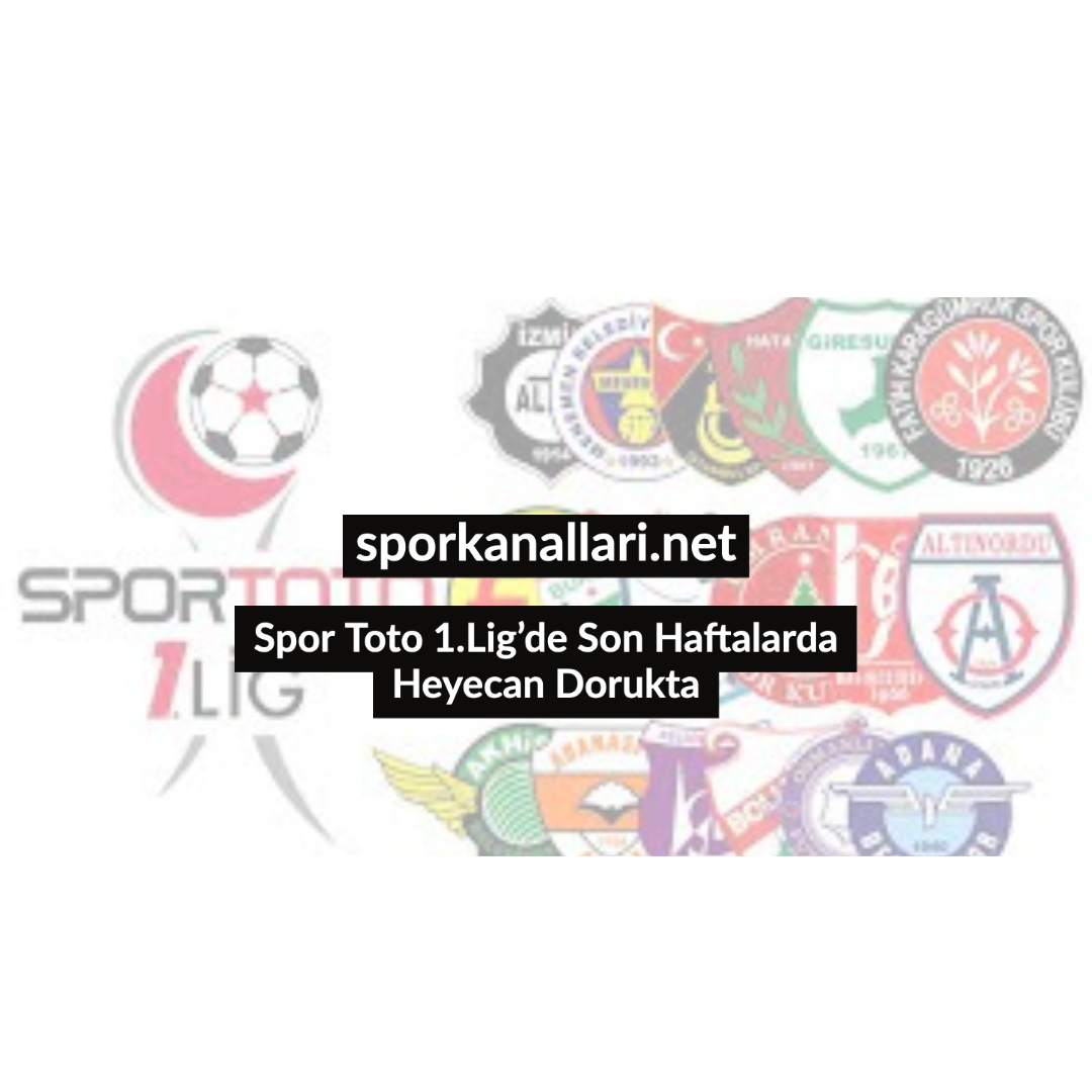Spor Toto 1.Lig’de Son Haftalarda Heyecan Dorukta