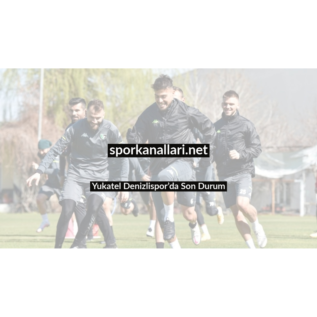 Yukatel Denizlispor’da Son Durum