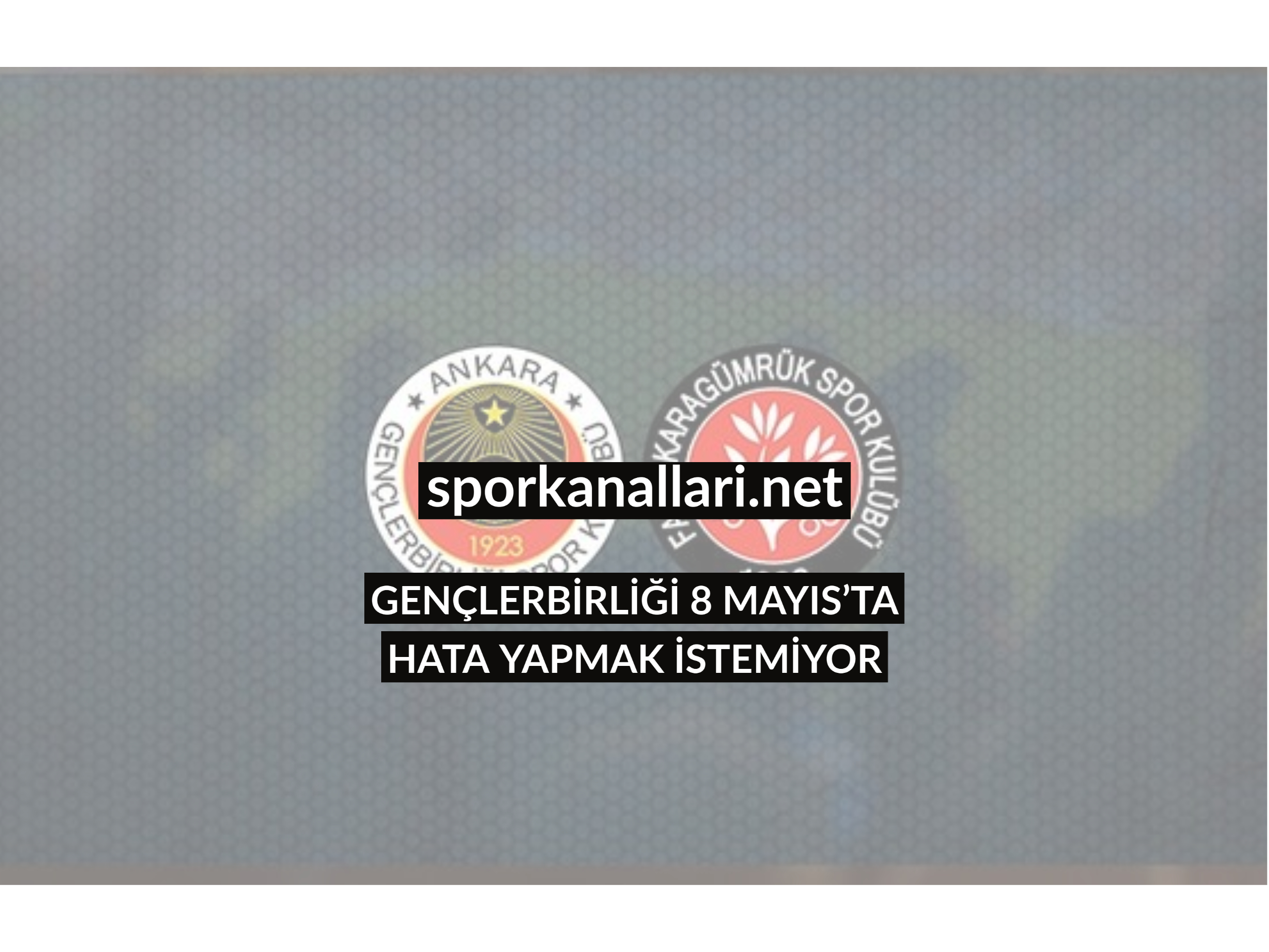 GENÇLERBİRLİĞİ 8 MAYIS’TA HATA YAPMAK İSTEMİYOR