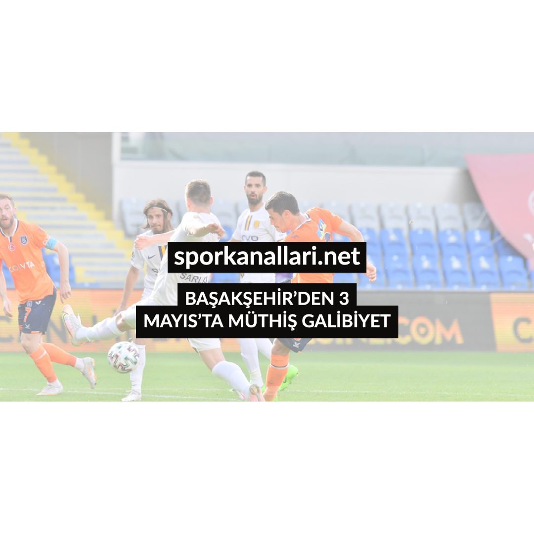 BAŞAKŞEHİR’DEN 3 MAYIS’TA MÜTHİŞ GALİBİYET