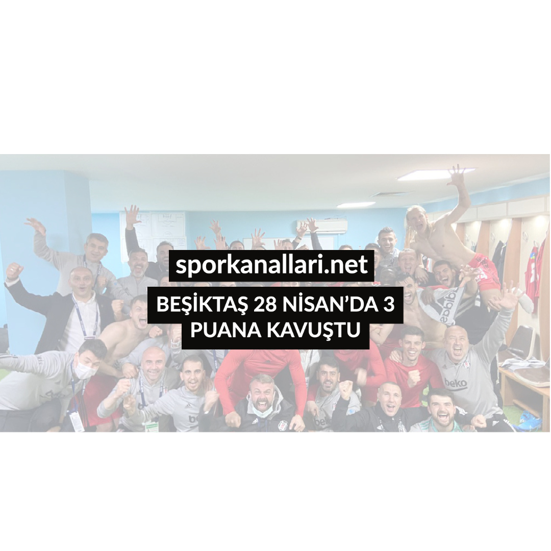 BEŞİKTAŞ 28 NİSAN’DA 3 PUANA KAVUŞTU