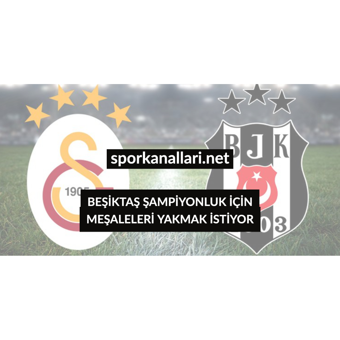 BEŞİKTAŞ ŞAMPİYONLUK İÇİN MEŞALELERİ YAKMAK İSTİYOR