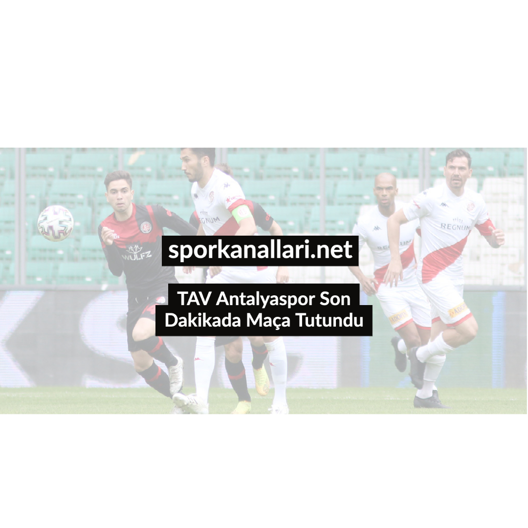 TAV Antalyaspor Son Dakikada Maça Tutundu
