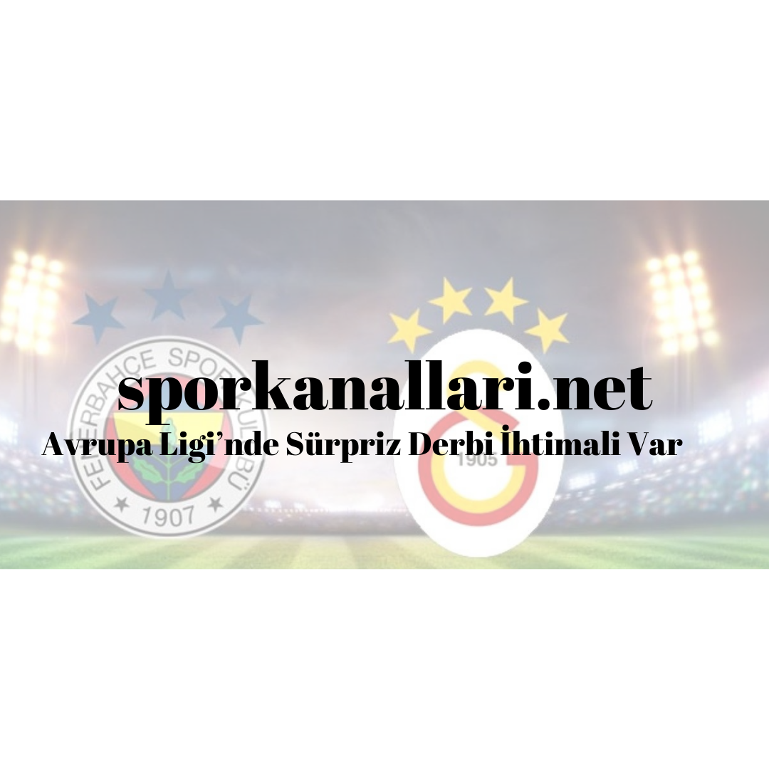 Avrupa Ligi’nde Sürpriz Derbi İhtimali Var