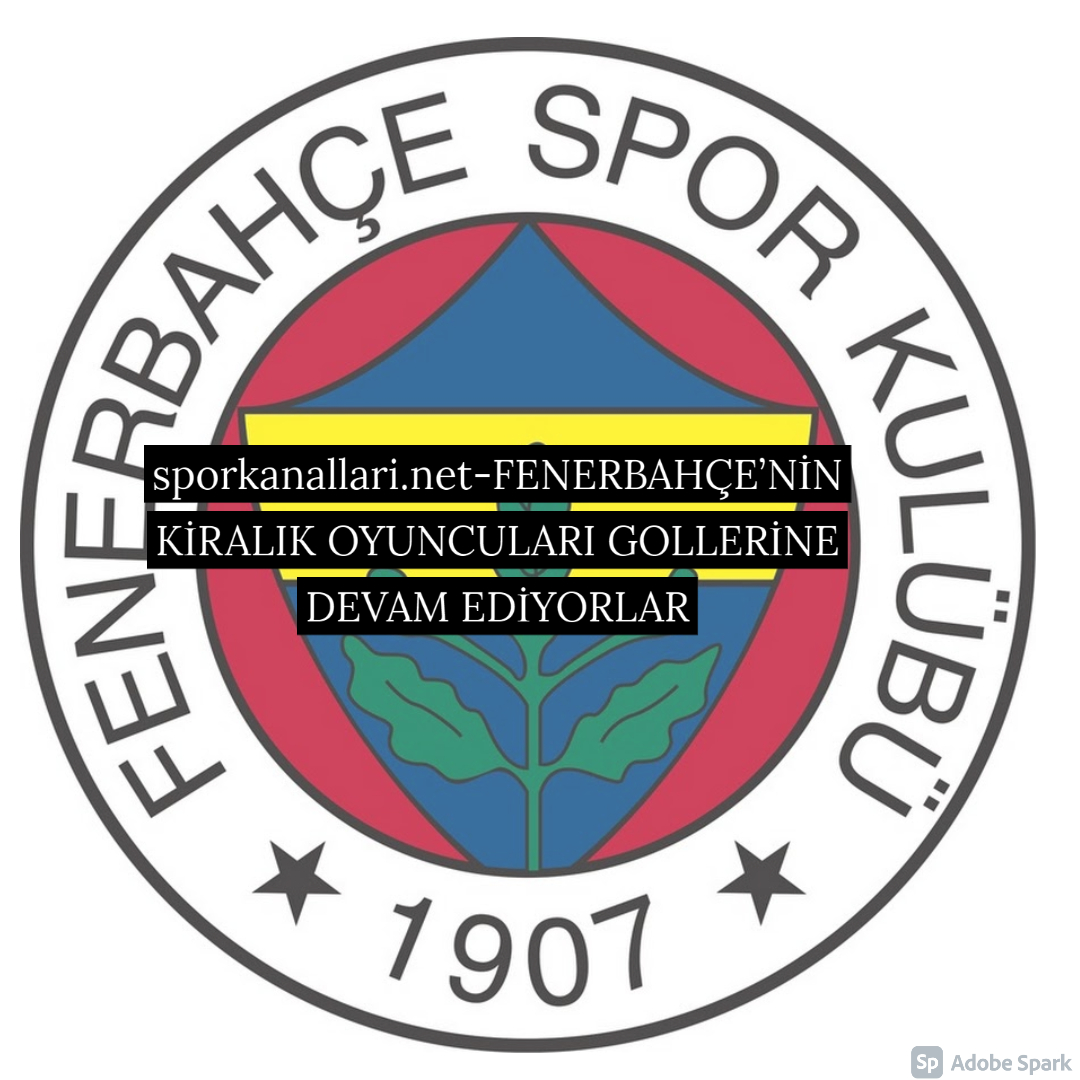 FENERBAHÇE’NİN KİRALIK OYUNCULARI GOLLERİNE DEVAM EDİYORLAR