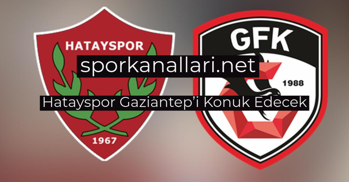 Hatayspor Gaziantep’i Konuk Edecek
