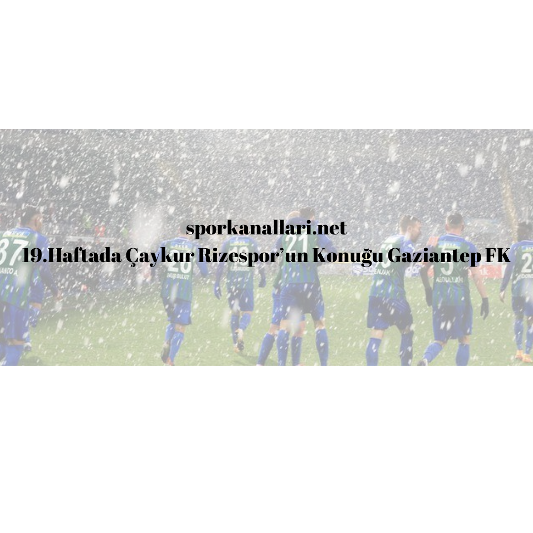 19.Haftada Çaykur Rizespor’un Konuğu Gaziantep FK