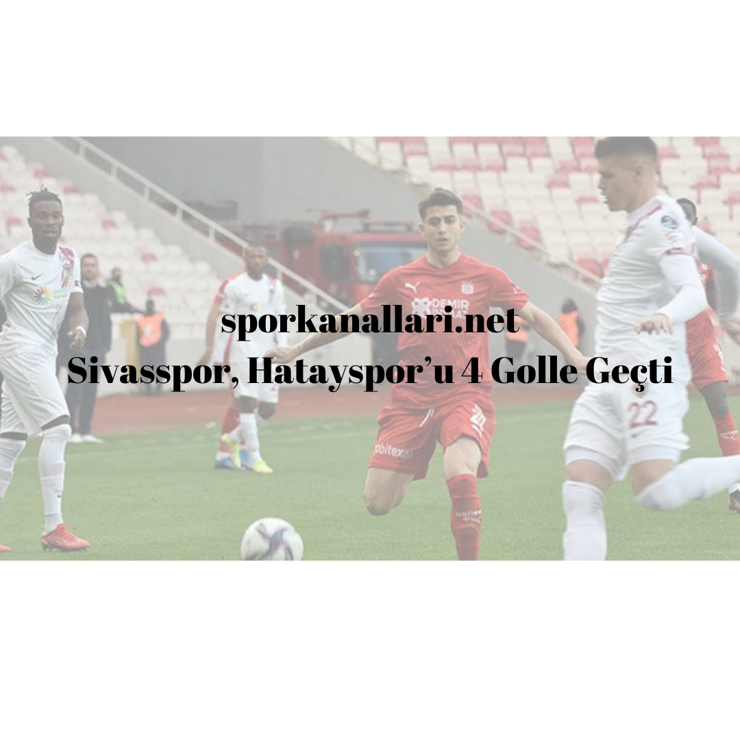 Sivasspor, Hatayspor’u 4 Golle Geçti