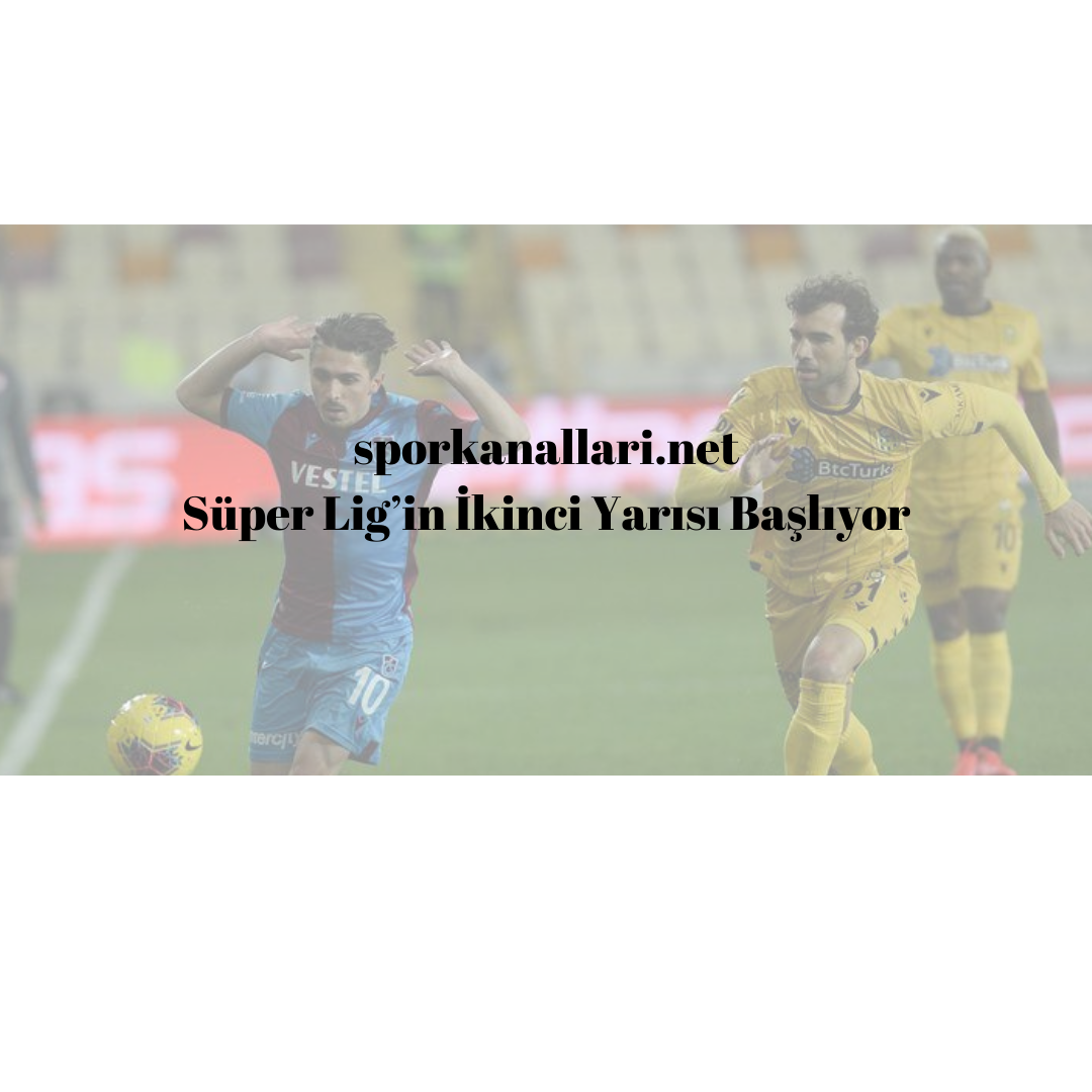 Süper Lig’in İkinci Yarısı Başlıyor