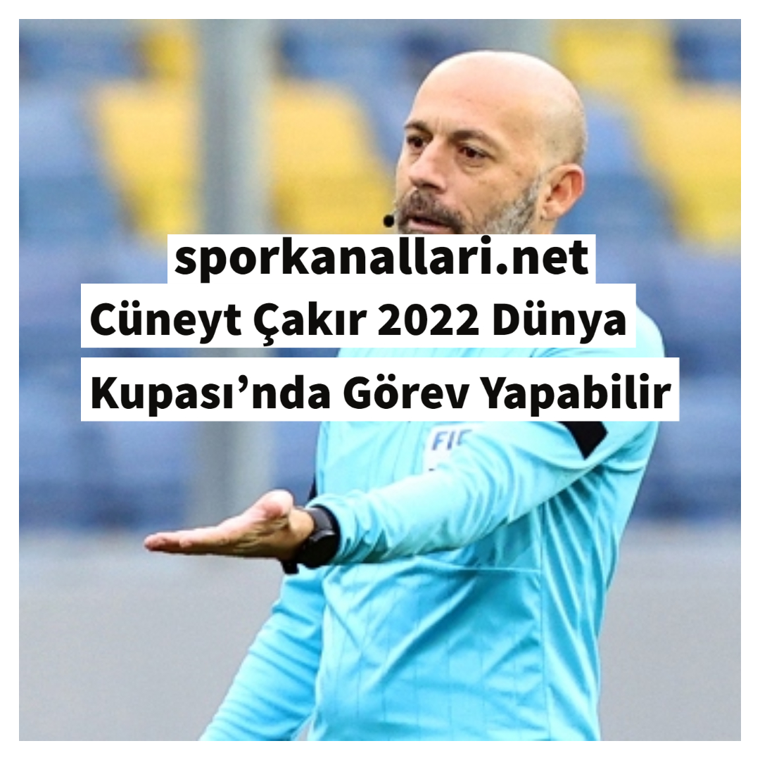 Cüneyt Çakır 2022 Dünya Kupası’nda Görev Yapabilir