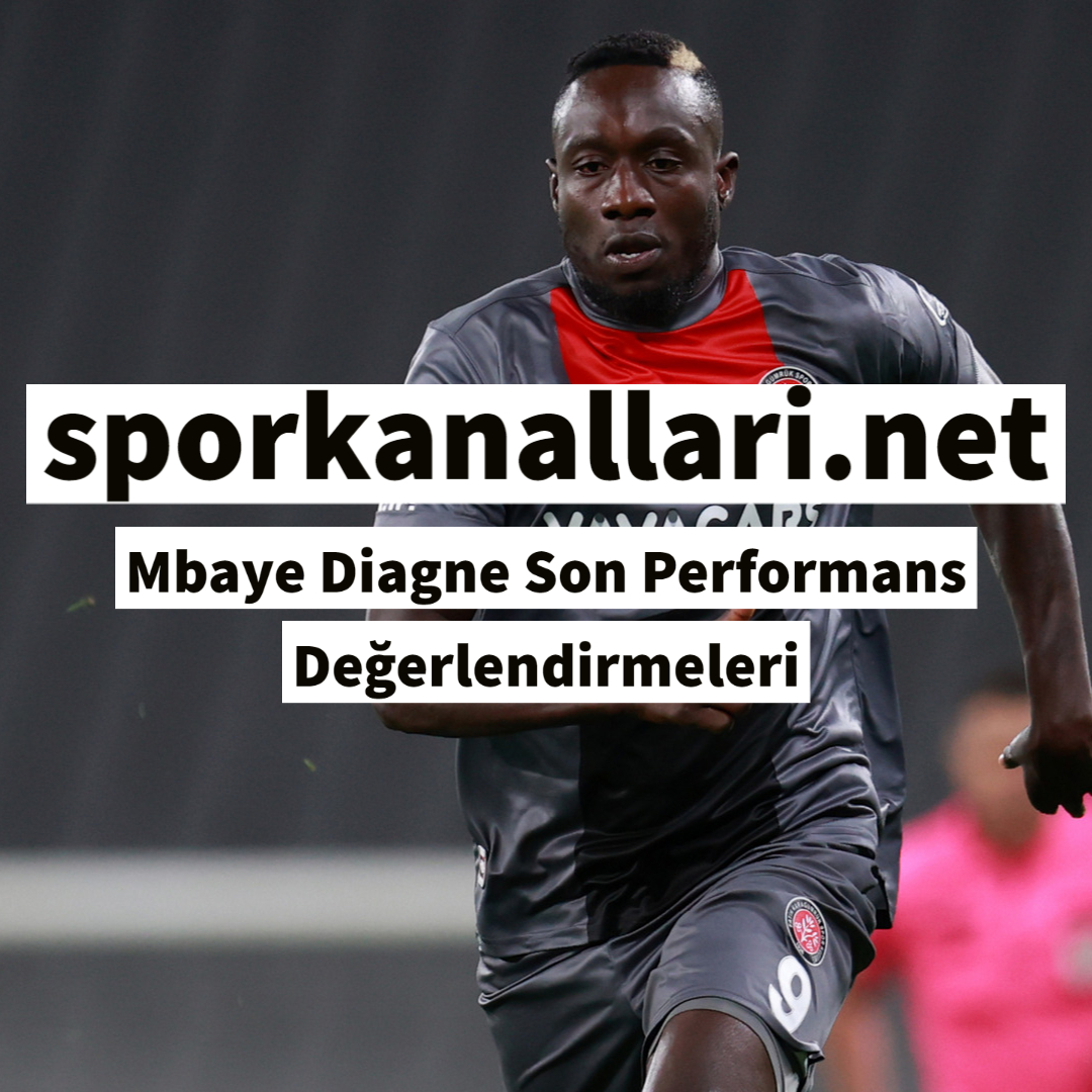 Mbaye Diagne Son Performans Değerlendirmeleri